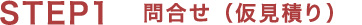 STEP1　問合せ（仮見積り）