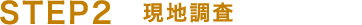 STEP2　現地調査