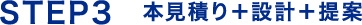 STEP3　本見積り＋設計＋提案