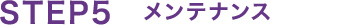 STEP5　メンテナンス