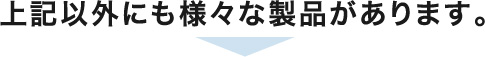 上記以外にも様々な製品があります。